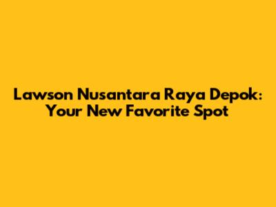 Lawson Nusantara Raya Depok: Your New Favorite Spot