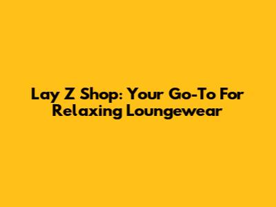 Lay Z Shop: Your Go-To For Relaxing Loungewear