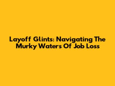 Layoff Glints: Navigating The Murky Waters Of Job Loss