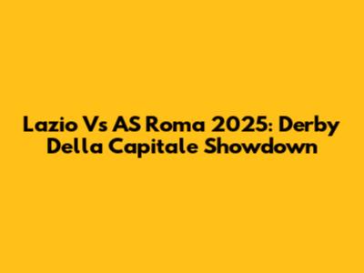 Lazio Vs AS Roma 2025: Derby Della Capitale Showdown
