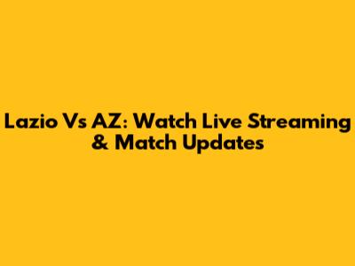 Lazio Vs AZ: Watch Live Streaming & Match Updates