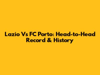 Lazio Vs FC Porto: Head-to-Head Record & History