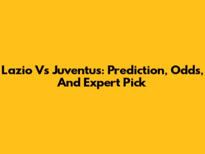 Lazio Vs Juventus: Prediction, Odds, And Expert Pick