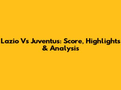 Lazio Vs Juventus: Score, Highlights & Analysis