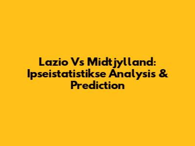 Lazio Vs Midtjylland: Ipseistatistikse Analysis & Prediction