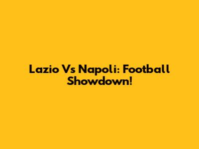 Lazio Vs Napoli: Football Showdown!