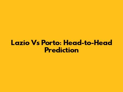 Lazio Vs Porto: Head-to-Head Prediction
