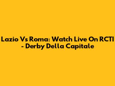 Lazio Vs Roma: Watch Live On RCTI - Derby Della Capitale