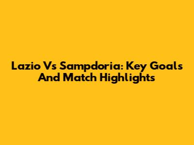 Lazio Vs Sampdoria: Key Goals And Match Highlights