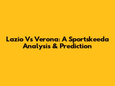 Lazio Vs Verona: A Sportskeeda Analysis & Prediction