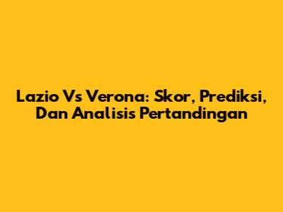 Lazio Vs Verona: Skor, Prediksi, Dan Analisis Pertandingan
