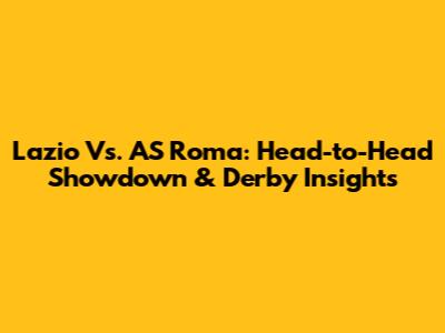 Lazio Vs. AS Roma: Head-to-Head Showdown & Derby Insights