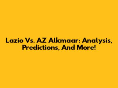 Lazio Vs. AZ Alkmaar: Analysis, Predictions, And More!