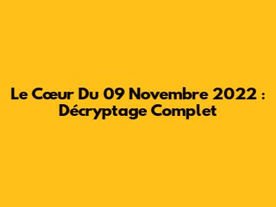 Le Cœur Du 09 Novembre 2022 : Décryptage Complet