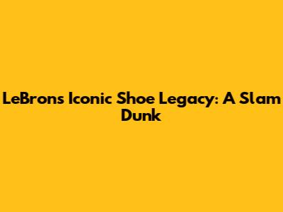LeBron's Iconic Shoe Legacy: A Slam Dunk