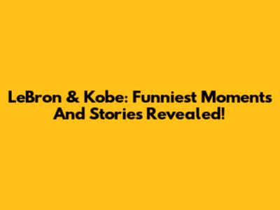 LeBron & Kobe: Funniest Moments And Stories Revealed!