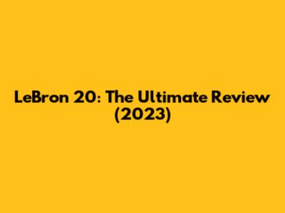 LeBron 20: The Ultimate Review (2023)