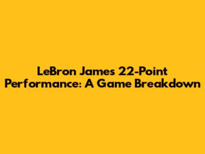 LeBron James' 22-Point Performance: A Game Breakdown