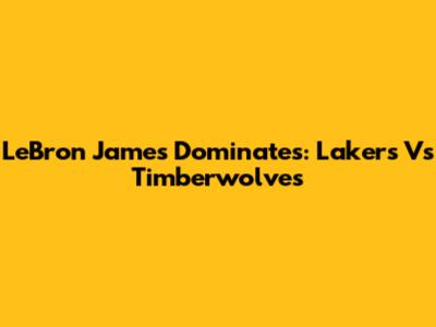 LeBron James Dominates: Lakers Vs Timberwolves