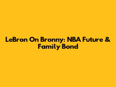 LeBron On Bronny: NBA Future & Family Bond