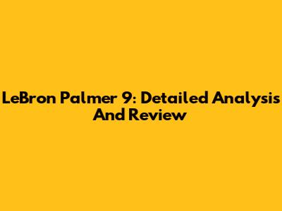 LeBron Palmer 9: Detailed Analysis And Review