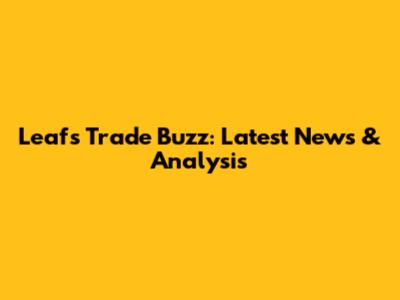 Leafs Trade Buzz: Latest News & Analysis