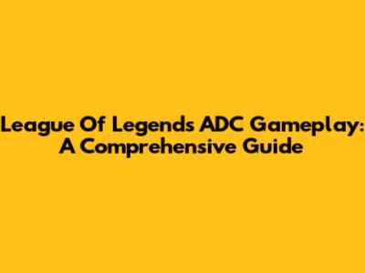 League Of Legends ADC Gameplay: A Comprehensive Guide
