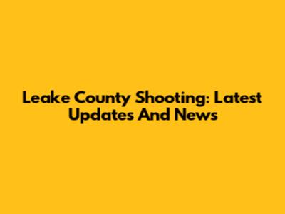 Leake County Shooting: Latest Updates And News