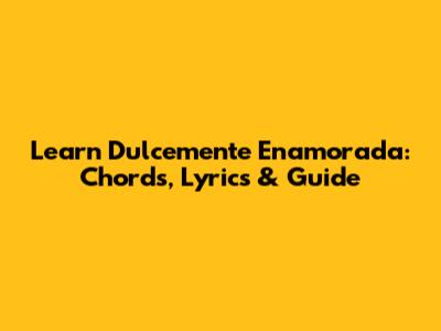 Learn 'Dulcemente Enamorada': Chords, Lyrics & Guide