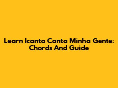 Learn 'Icanta Canta Minha Gente': Chords And Guide