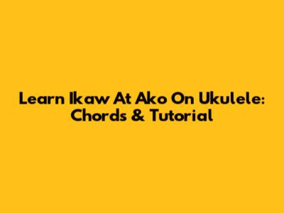 Learn 'Ikaw At Ako' On Ukulele: Chords & Tutorial