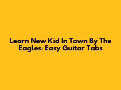 Learn 'New Kid In Town' By The Eagles: Easy Guitar Tabs
