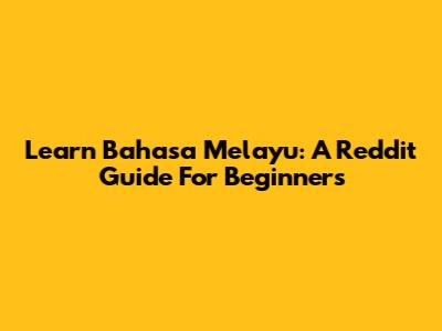 Learn Bahasa Melayu: A Reddit Guide For Beginners