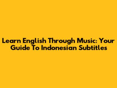 Learn English Through Music: Your Guide To Indonesian Subtitles
