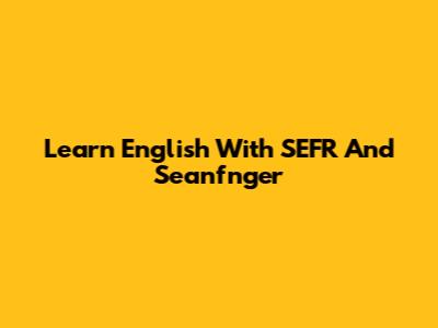 Learn English With SEFR And Seanfnger