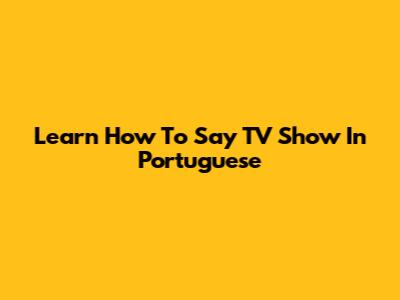 Learn How To Say 'TV Show' In Portuguese