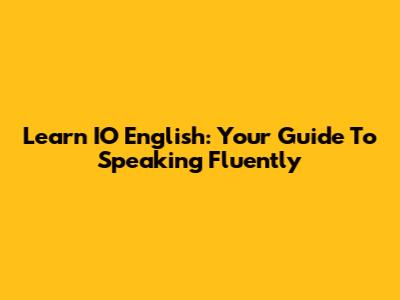 Learn IO English: Your Guide To Speaking Fluently