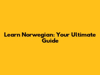 Learn Norwegian: Your Ultimate Guide