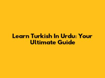 Learn Turkish In Urdu: Your Ultimate Guide