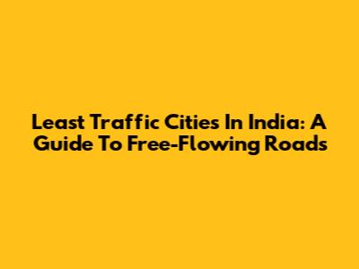 Least Traffic Cities In India: A Guide To Free-Flowing Roads