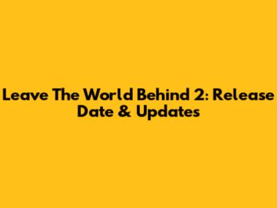 Leave The World Behind 2: Release Date & Updates