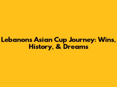 Lebanon's Asian Cup Journey: Wins, History, & Dreams