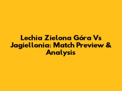 Lechia Zielona Góra Vs Jagiellonia: Match Preview & Analysis