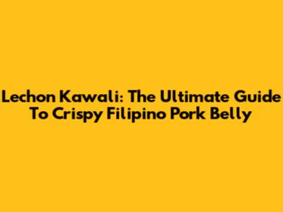 Lechon Kawali: The Ultimate Guide To Crispy Filipino Pork Belly