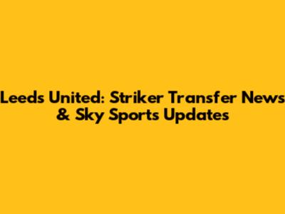 Leeds United: Striker Transfer News & Sky Sports Updates
