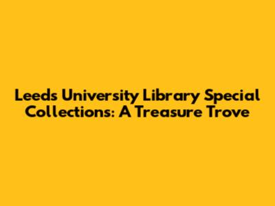 Leeds University Library Special Collections: A Treasure Trove