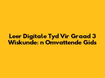 Leer Digitale Tyd Vir Graad 3 Wiskunde: 'n Omvattende Gids