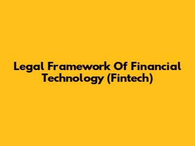 Legal Framework Of Financial Technology (Fintech)
