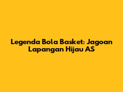 Legenda Bola Basket: Jagoan Lapangan Hijau AS