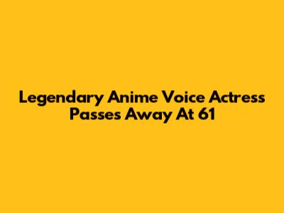Legendary Anime Voice Actress Passes Away At 61